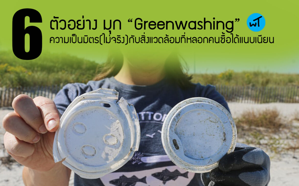 6 ตัวอย่าง มุก “Greenwashing” ความเป็นมิตร(ไม่จริง)กับสิ่งแวดล้อมที่หลอกคนซื้อได้แนบเนียน